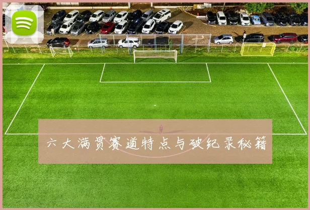 六大满贯赛道特点与破纪录秘籍