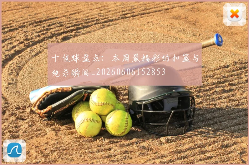 十佳球盘点：本周最精彩的扣篮与绝杀瞬间_20260606152853