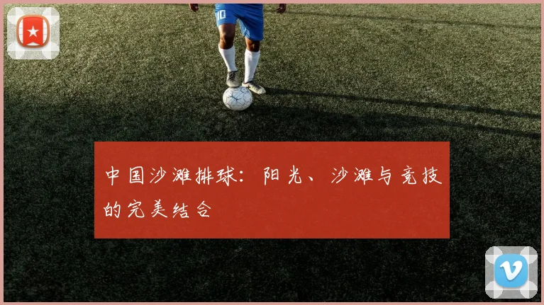 中国沙滩排球：阳光、沙滩与竞技的完美结合