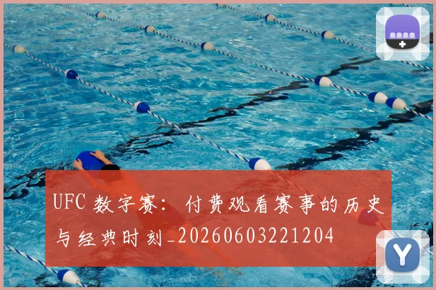 UFC 数字赛：付费观看赛事的历史与经典时刻_20260603221204