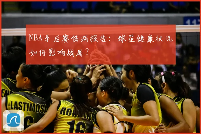 NBA季后赛伤病报告：球星健康状况如何影响战局？
