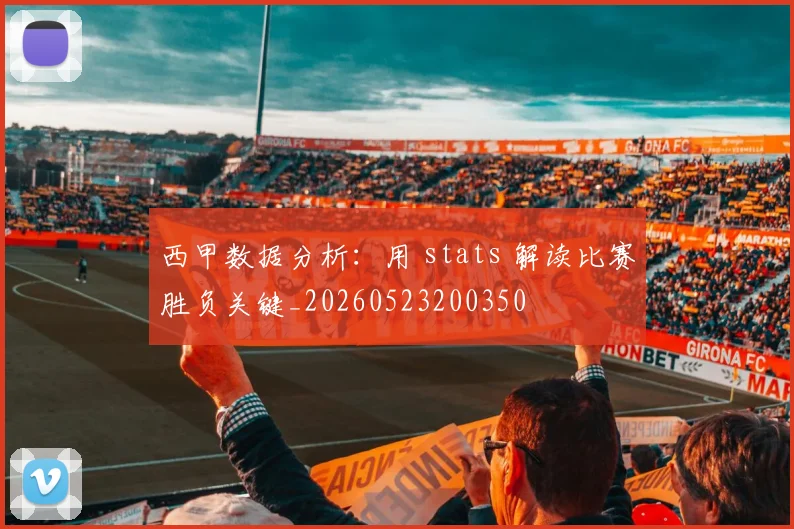 西甲数据分析：用 stats 解读比赛胜负关键_20260523200350