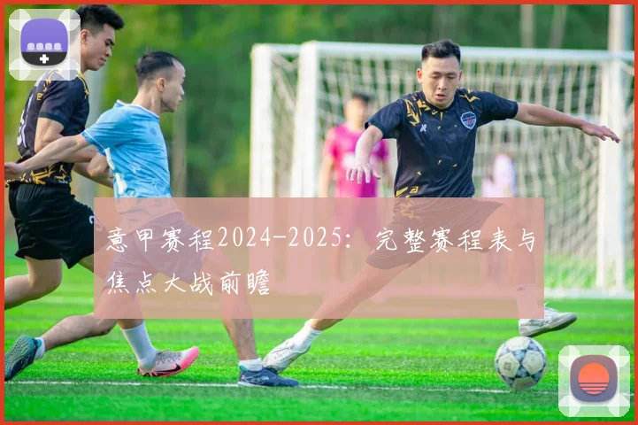 意甲赛程2024-2025：完整赛程表与焦点大战前瞻