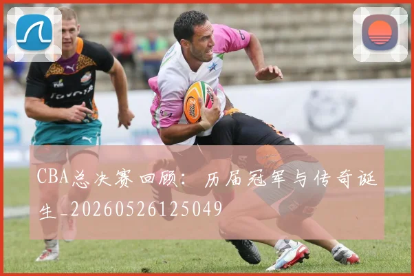CBA总决赛回顾：历届冠军与传奇诞生_20260526125049