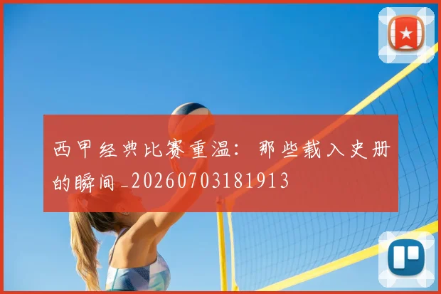 西甲经典比赛重温:那些载入史册的瞬间_20260703181913