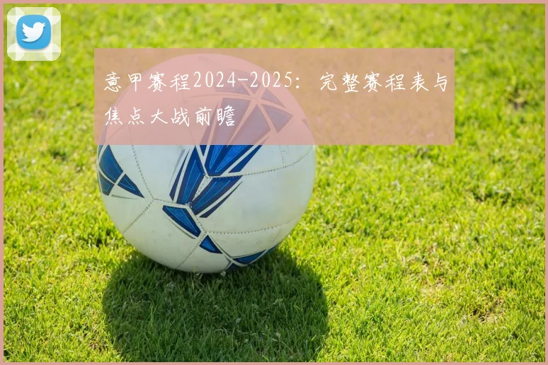 意甲赛程2024-2025：完整赛程表与焦点大战前瞻