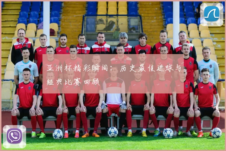 亚洲杯精彩瞬间：历史最佳进球与经典比赛回顾