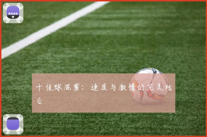 十佳球混剪：速度与激情的完美结合