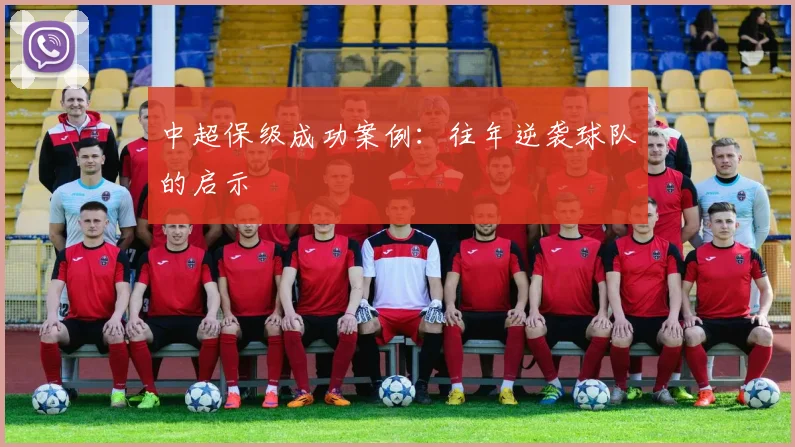 中超保级成功案例：往年逆袭球队的启示