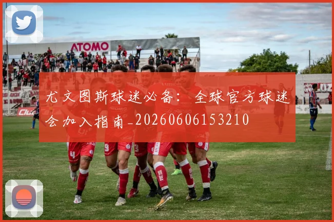 尤文图斯球迷必备：全球官方球迷会加入指南_20260606153210