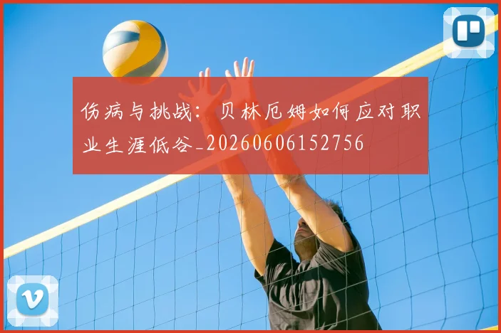 伤病与挑战:贝林厄姆如何应对职业生涯低谷_20260606152756