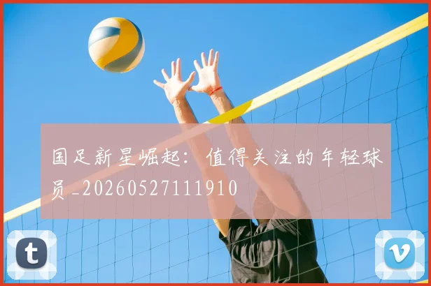 国足新星崛起：值得关注的年轻球员_20260527111910