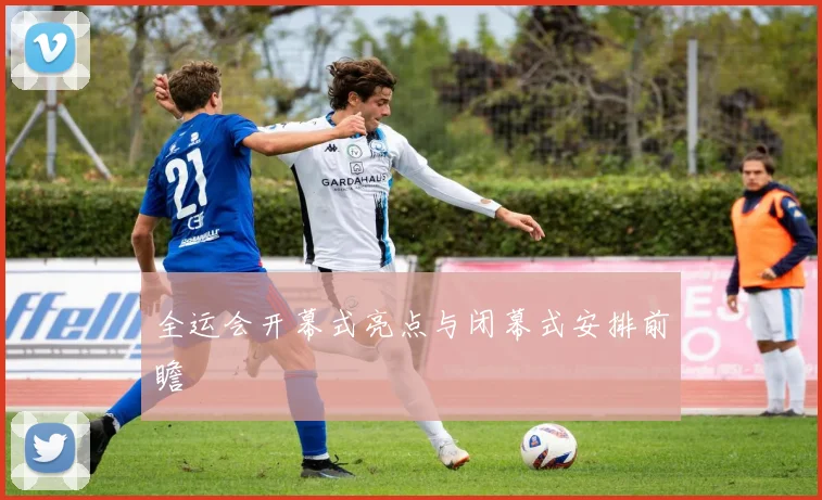 全运会开幕式亮点与闭幕式安排前瞻