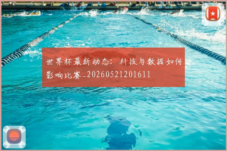 世界杯最新动态：科技与数据如何影响比赛_20260521201611