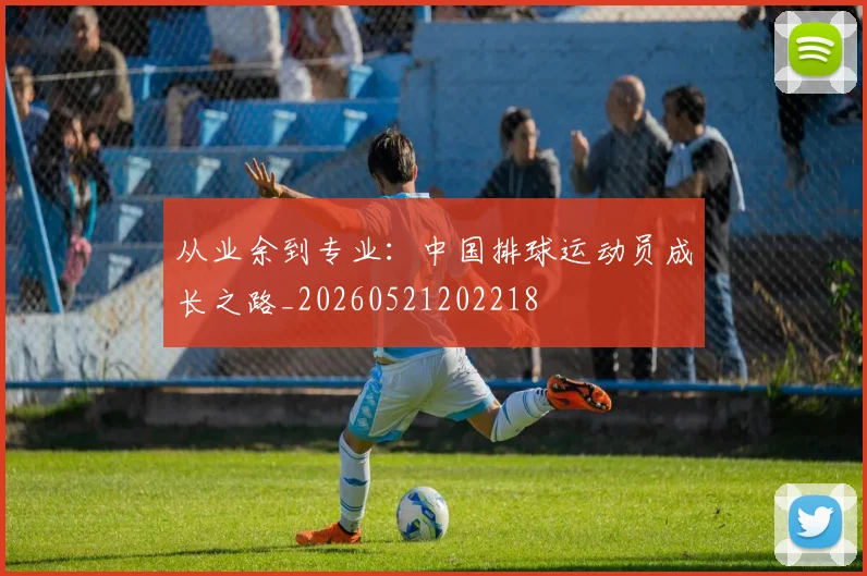 从业余到专业：中国排球运动员成长之路_20260521202218