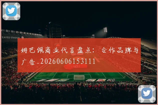 姆巴佩商业代言盘点：合作品牌与广告_20260606153111