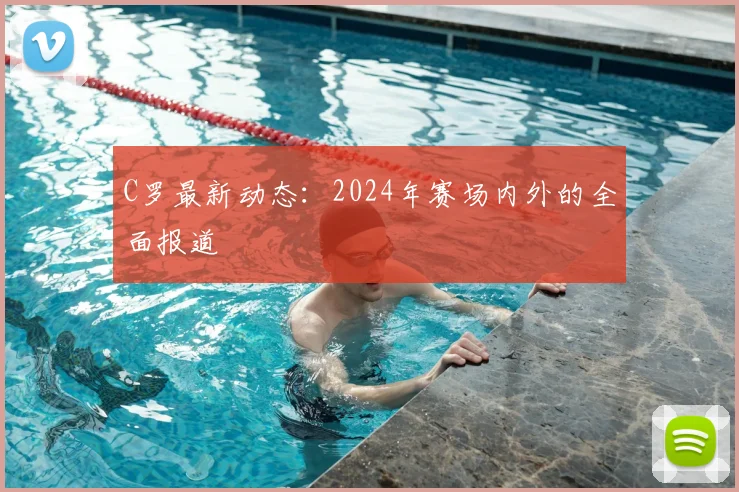 C罗最新动态：2024年赛场内外的全面报道