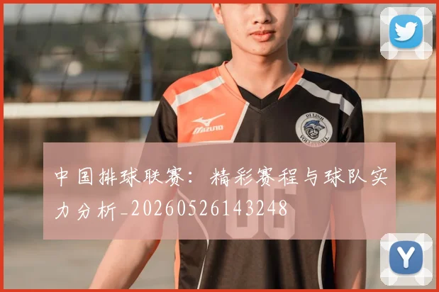 中国排球联赛：精彩赛程与球队实力分析_20260526143248