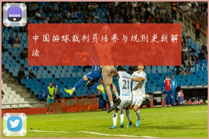 中国排球裁判员培养与规则更新解读