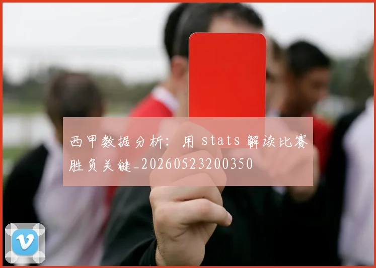 西甲数据分析：用 stats 解读比赛胜负关键_20260523200350