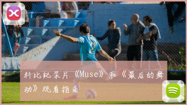 科比纪录片《Muse》和《最后的舞动》观看指南