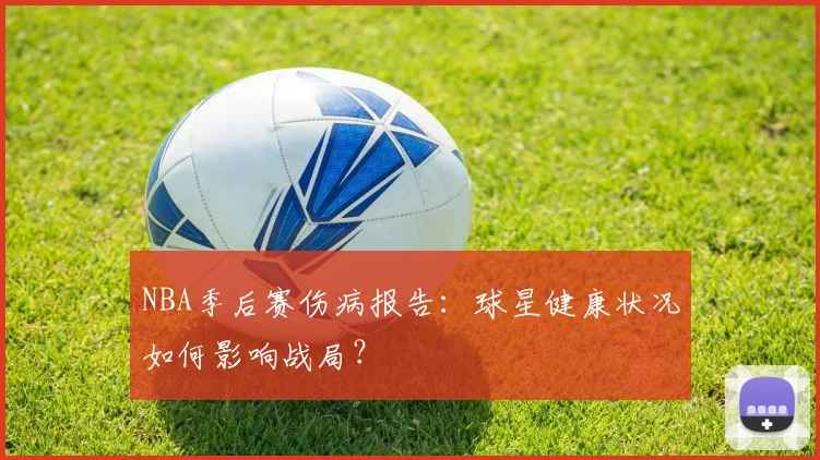 NBA季后赛伤病报告：球星健康状况如何影响战局？