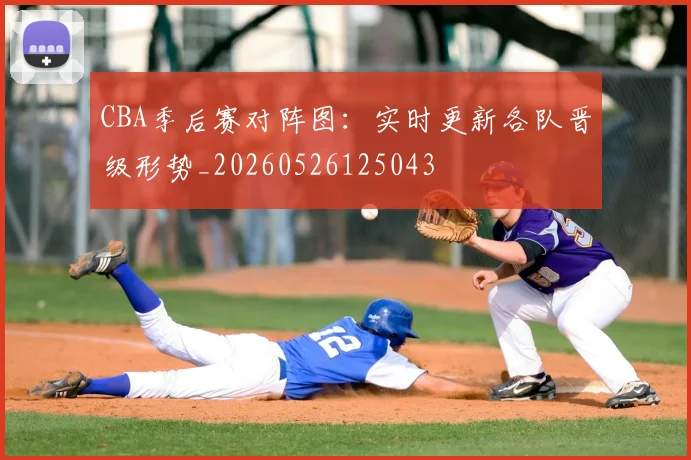 CBA季后赛对阵图：实时更新各队晋级形势_20260526125043