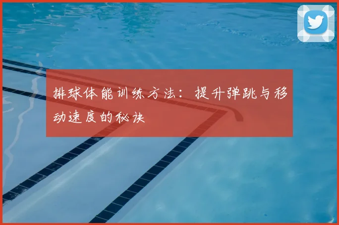 排球体能训练方法：提升弹跳与移动速度的秘诀