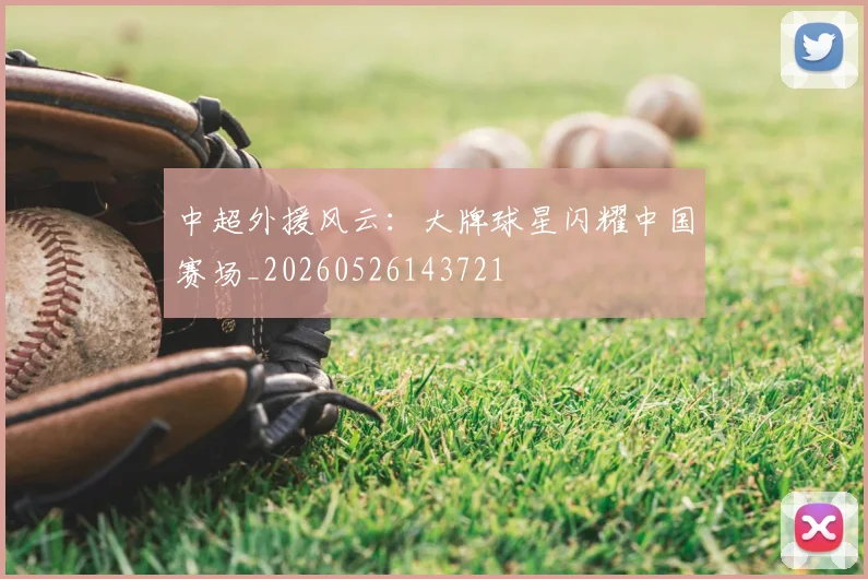 中超外援风云：大牌球星闪耀中国赛场_20260526143721